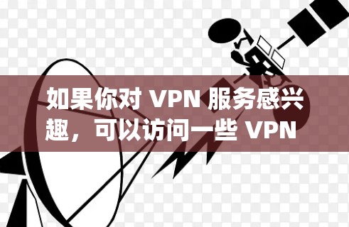 如果你对 VPN 服务感兴趣,可以访问一些 VPN 网站,例如 OpenVPN、Zapier、Vox、Vidac 或 Snyk。这些网站提供多种 VPN 方案,你可以选择最适合你的需求的VPN服务