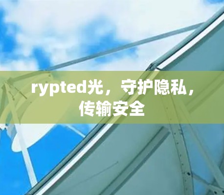 rypted光,守护隐私,传输安全 rypted光,守护隐私,传输安全