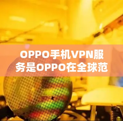 OPPO手机VPN服务是OPPO在全球范围内提供的网络VPN服务,旨在为用户提供安全、可靠的网络连接。以下是对OPPO手机VPN服务的详细分析 OPPO手机VPN服务是OPPO在全球范围内提供的网络VPN服务,旨在为用户提供安全、可靠的网络连接。以下是对OPPO手机VPN服务的详细分析