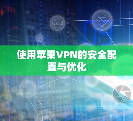 使用苹果VPN的安全配置与优化