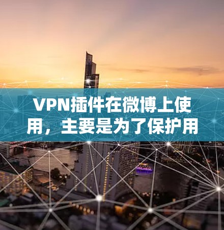 VPN插件在微博上使用，主要是为了保护用户在访问微博内容时的安全性。以下是一些步骤和建议
