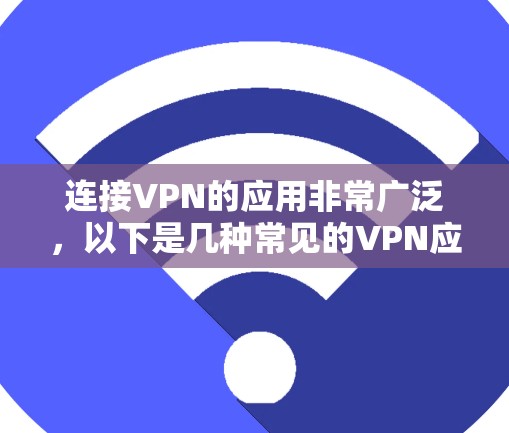 连接VPN的应用非常广泛，以下是几种常见的VPN应用及其使用流程