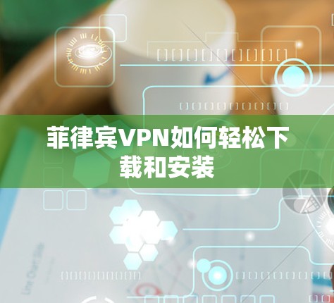 菲律宾VPN如何轻松下载和安装