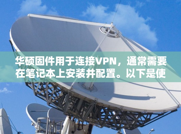 华硕固件用于连接VPN,通常需要在笔记本上安装并配置。以下是使用华硕固件连接VPN的步骤