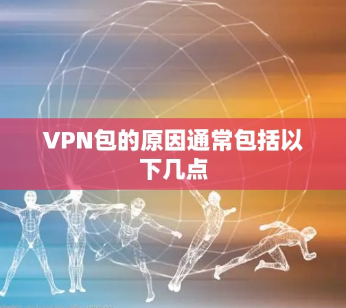 VPN包的原因通常包括以下几点 VPN包的原因通常包括以下几点