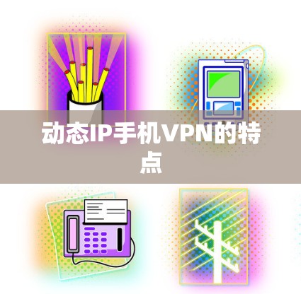 动态IP手机VPN的特点 动态IP手机VPN的特点