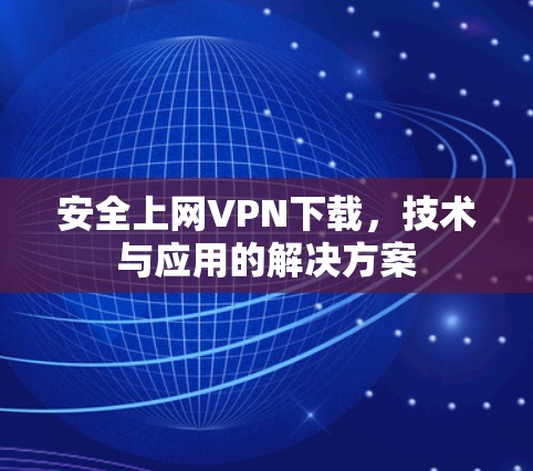 安全上网VPN下载,技术与应用的解决方案