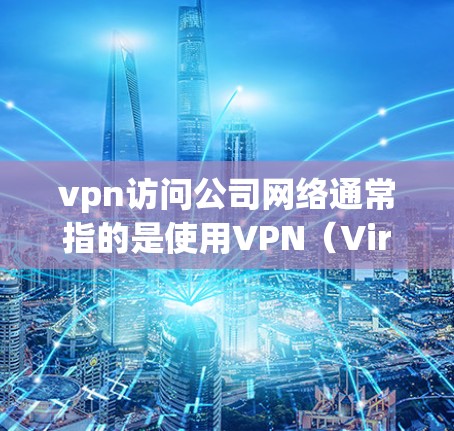vpn访问公司网络通常指的是使用VPN(Virtual Private Network)来安全访问公司提供的网络资源。以下是一些步骤和注意事项,帮助您安全地访问公司网络
