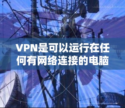 VPN是可以运行在任何有网络连接的电脑上,包括电脑本身,但通常指的是在本地电脑上进行的 VPN 设置。以下是使用VPN在电脑上操作的步骤