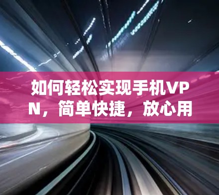 如何轻松实现手机VPN,简单快捷,放心用