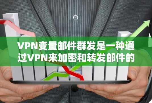 VPN变量邮件群发是一种通过VPN来加密和转发邮件的技术,旨在确保邮件内容的安全传输。以下是该方法的详细步骤和考虑因素
