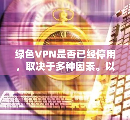 绿色VPN是否已经停用，取决于多种因素。以下是对绿色VPN停用情况的详细分析