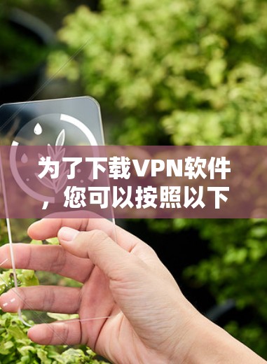 为了下载VPN软件,您可以按照以下步骤操作