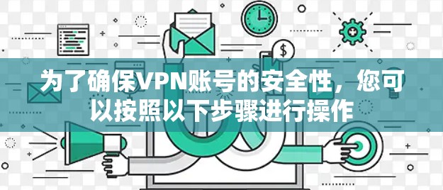为了确保VPN账号的安全性,您可以按照以下步骤进行操作