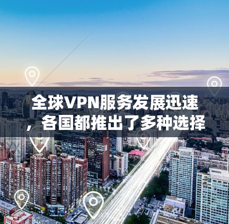 全球VPN服务发展迅速,各国都推出了多种选择,但速度的快慢是用户比较关注的焦点。以下是一些主要的VPN服务国家和地区及其速度对比