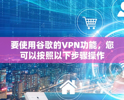 要使用谷歌的VPN功能,您可以按照以下步骤操作
