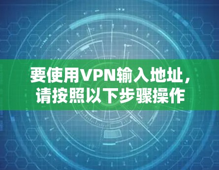 要使用VPN输入地址,请按照以下步骤操作 要使用VPN输入地址,请按照以下步骤操作