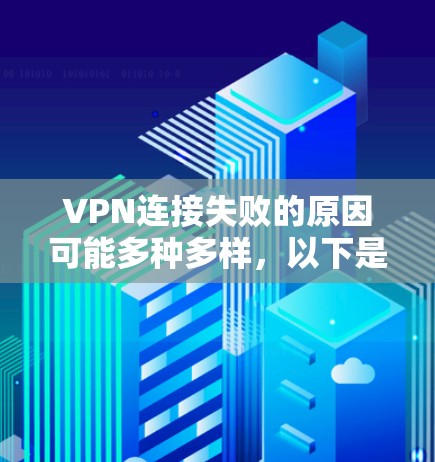 VPN连接失败的原因可能多种多样,以下是一些可能的原因和解决方法