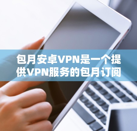 包月安卓VPN是一个提供VPN服务的包月订阅解决方案，帮助用户在线访问国外服务器或网站。以下是对该关键词的详细分析
