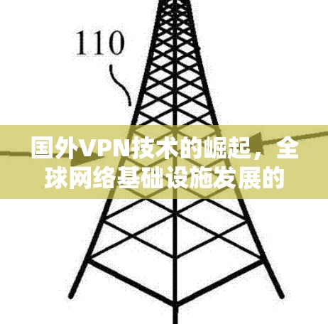 国外VPN技术的崛起,全球网络基础设施发展的新趋势