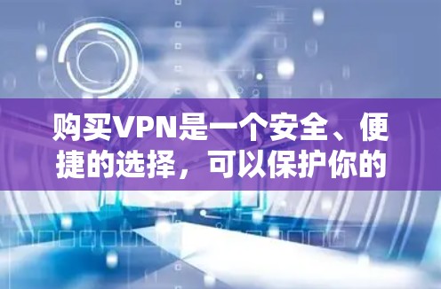 购买VPN是一个安全、便捷的选择,可以保护你的个人信息和隐私。以下是一些步骤和注意事项,帮助你购买VPN