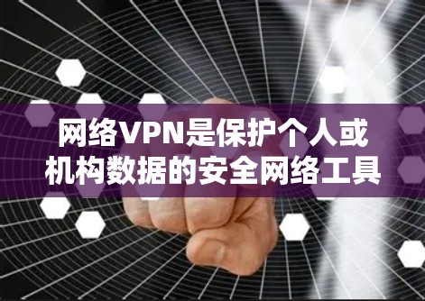 网络VPN是保护个人或机构数据的安全网络工具,通过加密数据传输来实现数据加密和保护。以下是关于网络VPN的详细指南