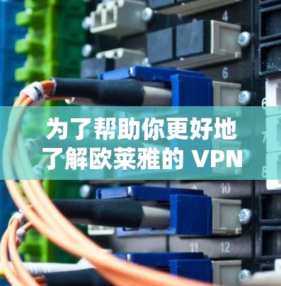 为了帮助你更好地了解欧莱雅的 VPNs,以下是一些关键信息和建议