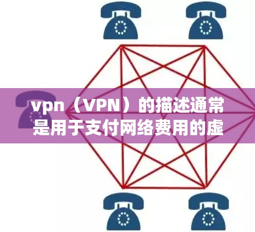 vpn(VPN)的描述通常是用于支付网络费用的虚拟货币或代币。以下是 VPN 的常见描述内容