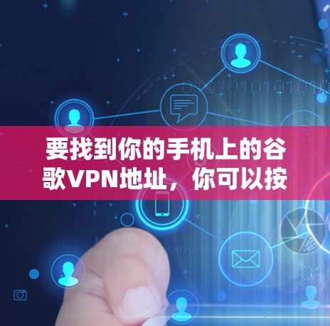 要找到你的手机上的谷歌VPN地址,你可以按照以下步骤操作