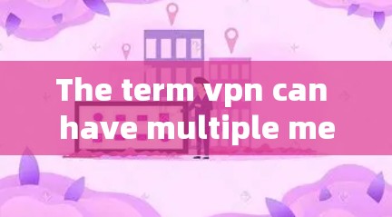 The term vpn can have multiple meanings depending on the context: The term vpn can have multiple meanings depending on the context: