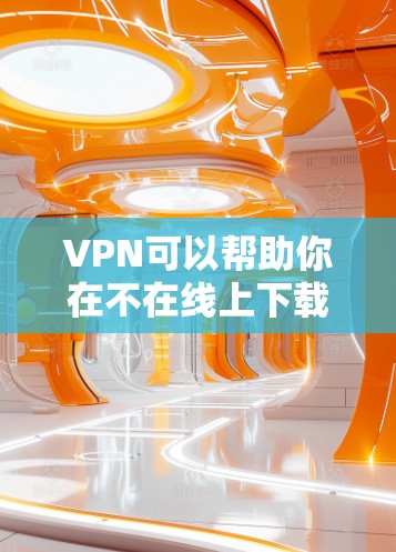 VPN可以帮助你在不在线上下载游戏,但具体操作步骤可能因VPN服务和设备设置而有所不同。以下是一些基本的步骤和注意事项