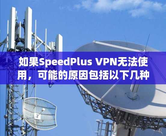 如果SpeedPlus VPN无法使用,可能的原因包括以下几种