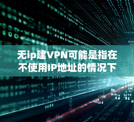 无ip建VPN可能是指在不使用IP地址的情况下建立或使用VPN服务。然而,VPN一般是通过IP地址进行连接的,因为IP地址用于路由和流量控制。以下是一些可能的解释和解决方案