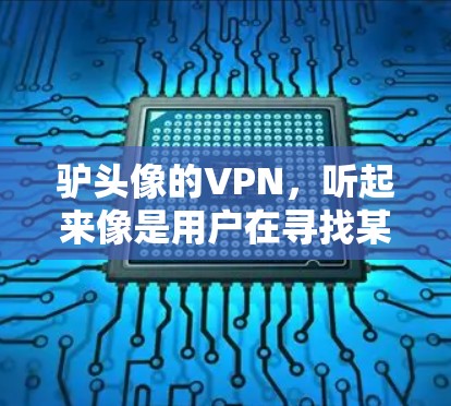 驴头像的VPN,听起来像是用户在寻找某个特定资源或服务器的VPN链接。如果你指的是某个特定的VPN服务器或资源,建议你直接访问该服务器,或者在合法、安全的VPN服务中使用
