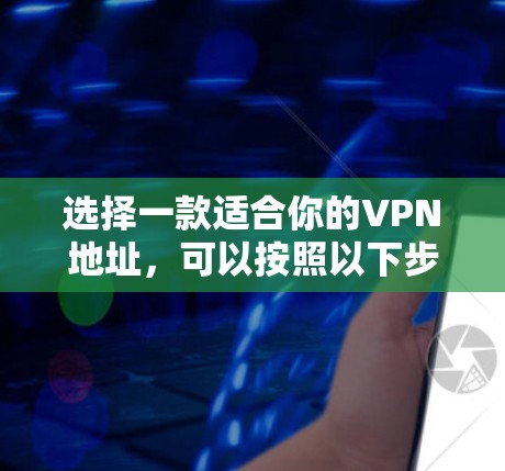 选择一款适合你的VPN地址,可以按照以下步骤进行