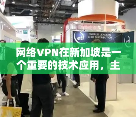 网络VPN在新加坡是一个重要的技术应用,主要在金融、物流和商业领域中被广泛应用。以下是对新加坡网络VPN节点的详细分析