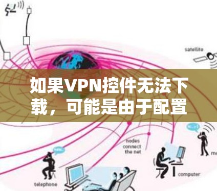 如果VPN控件无法下载,可能是由于配置错误、软件冲突或版本问题。以下是一些常见的解决步骤,帮助你排查可能的问题
