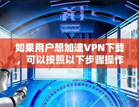 如果用户想加速VPN下载,可以按照以下步骤操作