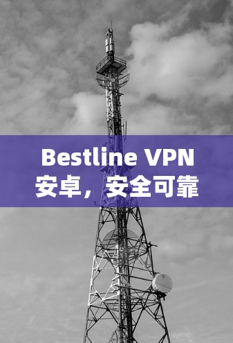 Bestline VPN安卓,安全可靠的网络保护解决方案