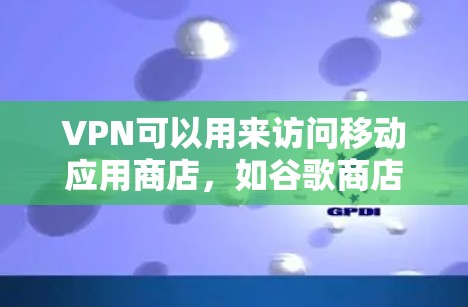VPN可以用来访问移动应用商店,如谷歌商店,但需要确保VPN连接的安全性,并且密码和个人信息不被泄露。以下是一些关键点和建议