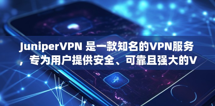 JuniperVPN 是一款知名的VPN服务,专为用户提供安全、可靠且强大的VPN连接体验。以下是使用 JuniperVPN 连接手机的步骤