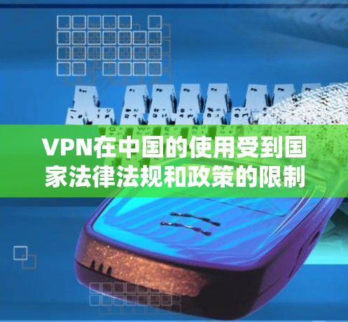 VPN在中国的使用受到国家法律法规和政策的限制,具体规定如下 VPN在中国的使用受到国家法律法规和政策的限制,具体规定如下