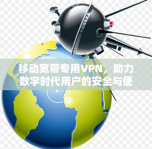 移动宽带专用VPN,助力数字时代用户的安全与便捷