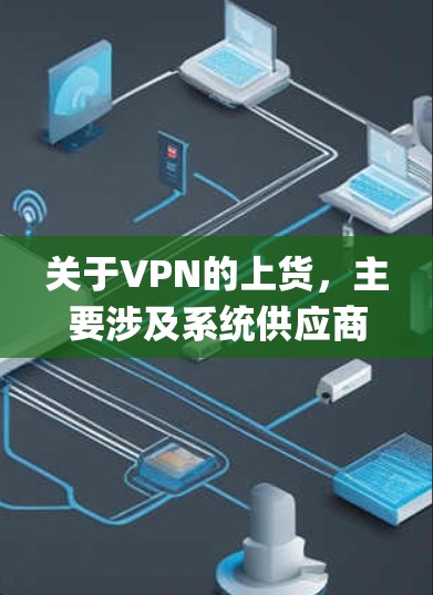 关于VPN的上货,主要涉及系统供应商、销售平台、价格和附加服务等方面。以下是几款 popular 的VPN系统及其上货方式 关于VPN的上货,主要涉及系统供应商、销售平台、价格和附加服务等方面。以下是几款 popular 的VPN系统及其上货方式