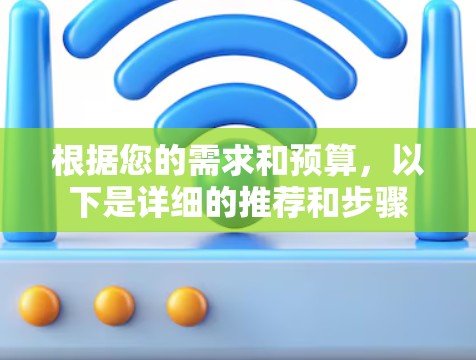 根据您的需求和预算,以下是详细的推荐和步骤 根据您的需求和预算,以下是详细的推荐和步骤