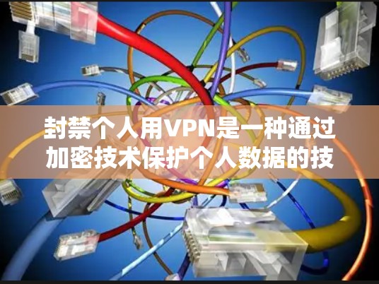 封禁个人用VPN是一种通过加密技术保护个人数据的技术,虽然存在一定的风险,但通过合理使用和谨慎操作,可以有效保护个人隐私和数据安全。以下是一些步骤和考虑因素,帮助你更好地理解和使用VPN 封禁个人用VPN是一种通过加密技术保护个人数据的技术,虽然存在一定的风险,但通过合理使用和谨慎操作,可以有效保护个人隐私和数据安全。以下是一些步骤和考虑因素,帮助你更好地理解和使用VPN