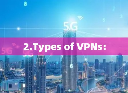 2.Types of VPNs: