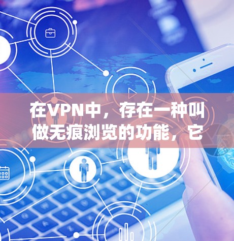 在VPN中,存在一种叫做无痕浏览的功能,它指的是VPN提供了一个更加无痕的 browsing体验。具体来说,无痕浏览通常指VPN提供以下几种功能