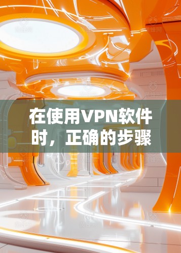 在使用VPN软件时,正确的步骤如下