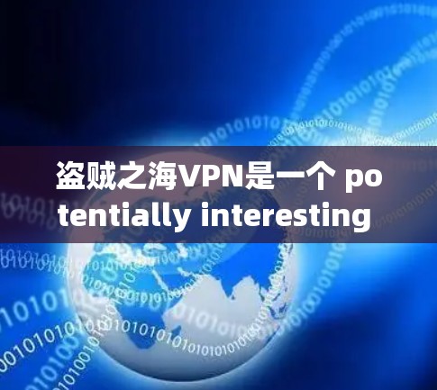 盗贼之海VPN是一个 potentially interesting and useful VPN服务,但也存在一些需要考虑的因素。以下是对该服务的详细分析